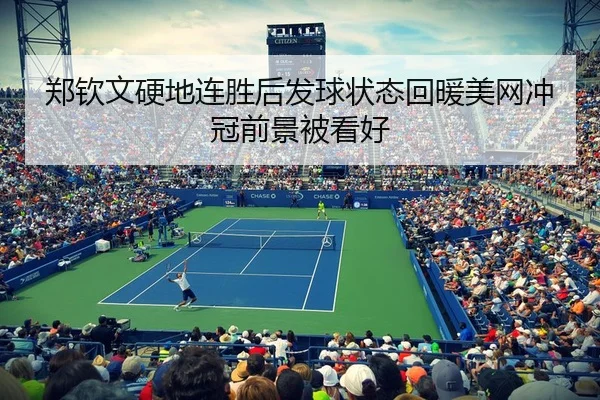郑钦文硬地连胜后发球状态回暖美网冲冠前景被看好 | MilanSportsAPP