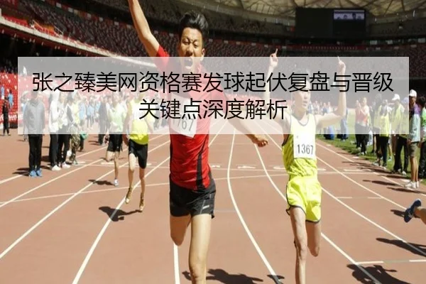 张之臻美网资格赛发球起伏复盘与晋级关键点深度解析 | MilanSportsAPP