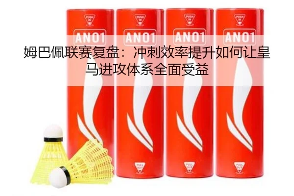 姆巴佩联赛复盘：冲刺效率提升如何让皇马进攻体系全面受益 | MilanSportsAPP